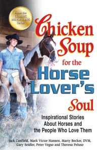 Title: Chicken Soup for the Horse Lover's Soul: Inspirational Stories About Horses and the People Who Love Them, Author: Jack Canfield