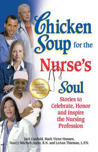Title: Chicken Soup for the Nurse's Soul: Stories to Celebrate, Honor and Inspire the Nursing Profession, Author: Jack Canfield