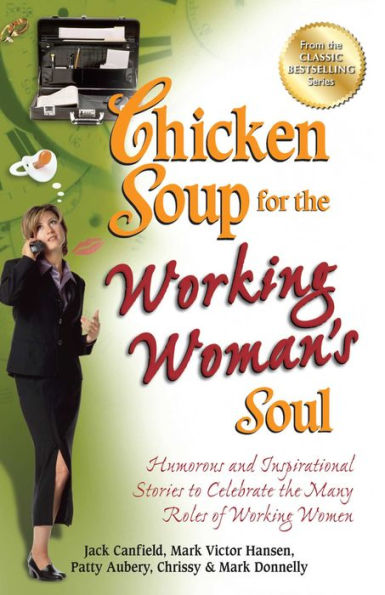 Chicken Soup for the Working Woman's Soul: Humorous and Inspirational Stories to Celebrate the Many Roles of Working Women