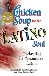 Title: Chicken Soup for the Latino Soul: Celebrating La Comunidad Latina, Author: Jack Canfield