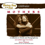 Title: Chicken Soup for the Soul Celebrates Mothers: A Collection in Words and Photographs, Author: Jack Canfield