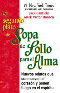 Title: Un Segundo Plato de Sopa de Pollo para el Alma: Nuevos relatos que conmueven el corazón y ponen fuego en el espíritu, Author: Jack Canfield