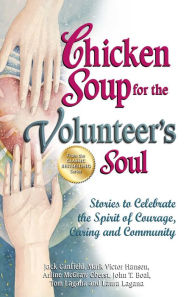 Title: Chicken Soup for the Volunteer's Soul: Stories to Celebrate the Spirit of Courage, Caring and Community, Author: Jack Canfield