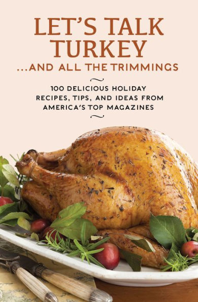 Let's Talk Turkey . . . And All the Trimmings: 100 Delicious Holiday Recipes, Tips, and Ideas from America's Top Magazines