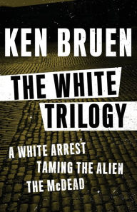 Title: The White Trilogy: A White Arrest, Taming the Alien, and The McDead, Author: Ken Bruen