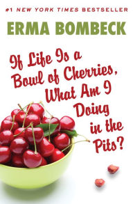 Title: If Life Is a Bowl of Cherries, What Am I Doing in the Pits?, Author: Erma Bombeck