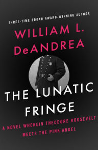 Title: The Lunatic Fringe: A Novel Wherein Theodore Roosevelt Meets the Pink Angel, Author: William L. DeAndrea