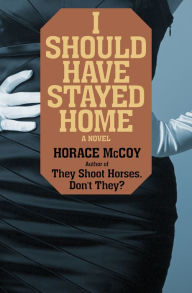 Title: I Should Have Stayed Home: A Novel, Author: Horace McCoy