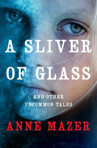 Title: A Sliver of Glass: And Other Uncommon Tales, Author: Anne Mazer