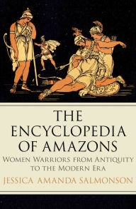 Title: The Encyclopedia of Amazons: Women Warriors from Antiquity to the Modern Era, Author: Jessica Amanda Salmonson