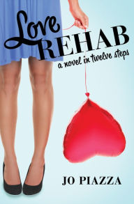 Title: Love Rehab: A Novel in Twelve Steps, Author: Jo Piazza