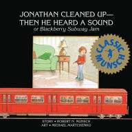 Title: Jonathan Cleaned Up--Then He Heard a Sound: or Blackberry Subway Jam, Author: Robert Munsch