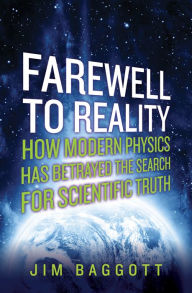 Title: Farewell to Reality: How Modern Physics Has Betrayed the Search for Scientific Truth, Author: Jim Baggott