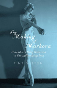 Title: The Making of Markova: Diaghilev's Baby Ballerina to Groundbreaking Icon, Author: Tina Sutton