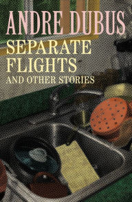 Title: Separate Flights: A Novella and Seven Short Stories, Author: Andre Dubus