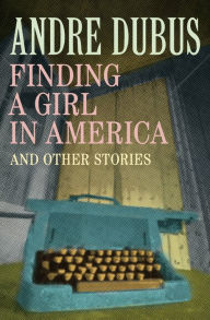 Title: Finding a Girl in America: Ten Short Stories and a Novella, Author: Andre Dubus
