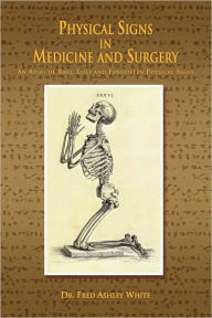 Title: Physical Signs in Medicine and Surgery: An Atlas of Rare, Lost and Forgotten Physical Signs, Author: FRED ASHLEY WHITE
