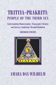 Title: Tritiya-Prakriti: People of the Third Sex: Understanding Homosexuality, Transgender Identity And Intersex Conditions Through Hinduism (Abridged Version), Author: Amara Das Wilhelm