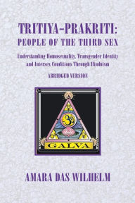 Title: Tritiya-Prakriti: People of the Third Sex: Understanding Homosexuality, Transgender Identity And Intersex Conditions Through Hinduism (Abridged Version), Author: Amara Das Wilhelm
