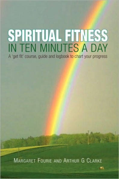 Spiritual Fitness in Ten Minutes a Day: A 'Get Fit' Course, Guide and Logbook to Chart Your Progress