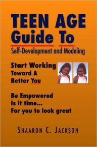 Title: Teen Age Guide To Self-Development and Modeling: Start Working Toward Your Modeling Career Be Empowered, Author: Shaaron C. Jackson