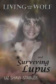 Title: LIVING WITH THE WOLF and Surviving Lupus, Author: Liz Shaw-Stabler