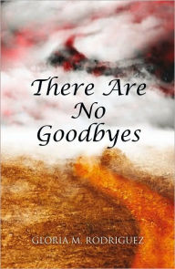 Title: THERE ARE NO GOODBYES, Author: Gloria M. Rodriguez