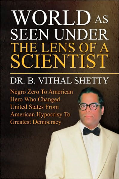 World as Seen Under the Lens of a Scientist: Negro Zero To American Hero Who Changed United States From American Hypocrisy To Greatest Democracy