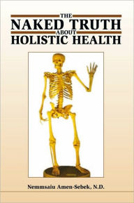 Title: The Naked truth about Holistic Health, Author: Nemmsaiu Amen-Sebek