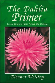 Title: The Dahlia Primer: How to select, grow, and show dahlias, Author: Eleanor Welling