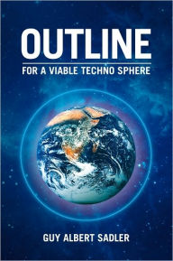 Title: Outline For A Viable Techno Sphere, Author: Guy Albert Sadler