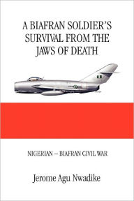 Title: A Biafran Soldier's Survival from the Jaws of Death, Author: Jerome Nwadike