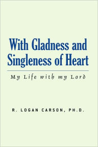 Title: With Gladness and Singleness of Heart: My Life with my Lord, Author: R. Logan Carson