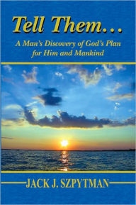 Title: Tell Them...: A Man's Discovery of God's Plan for Him and Mankind, Author: Jack J. Szpytman