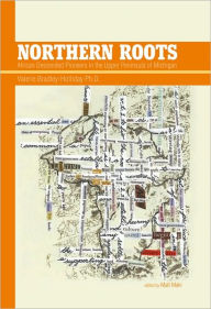 Title: Northern Roots: African Descended Pioneers in the Upper Peninsula of Michigan, Author: Valerie Bradley-Holliday Ph.D.