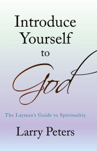 Title: Introduce Yourself to God: The Layman's Guide to Spirituality, Author: Larry Peters