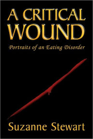 Title: A Critical Wound: Portraits of an Eating Disorder, Author: Suzanne Stewart