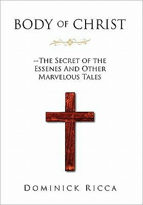 Body of Christ--The Secret the Essenes and Other Marvelous Tales