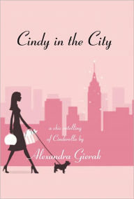 Title: Cindy in the City: A Chic Retelling of Cinderella, Author: Alexandra Gierak