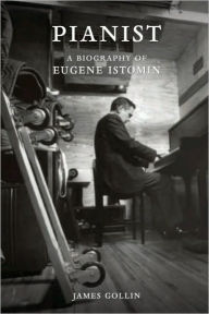 Title: Pianist: A Biography of Eugene Istomin, Author: James Gollin