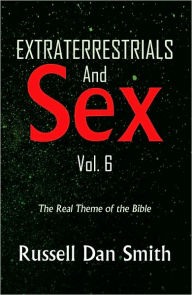 Title: Extraterrestrials & Sex Vol. 6: The Real Theme of the Bible, Author: Russell Dan Smith