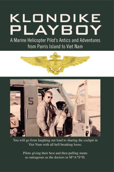 Klondike Playboy: A Marine Helicopter Pilot's Antics and Adventures from Parris Island to Viet Nam