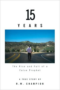 Title: 15 Years: The Rise and Fall of a False Prophet, Author: R.W. Champion