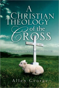 Title: A Christian Theology of the Cross: Discovering the Priesthood of Abel, Author: Allen George