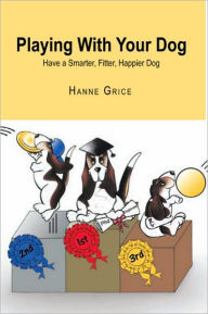 Title: Playing with Your Dog: Have a Smarter, Fitter, Healthier Dog, Author: Hanne Grice