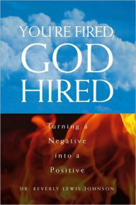 Title: You're Fired, God Hired: Turning a Negative into a Positive, Author: Dr. Beverly Lewis-Johnson