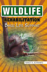 Title: Wildlife Rehabilitation: Basic Life Support, Author: Nancy A. Schwartz