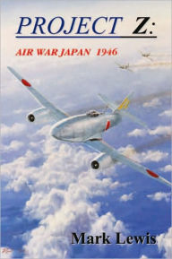 Title: Project Z: Air War Japan 1946, Author: Mark Lewis