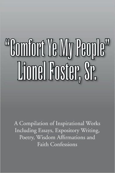 Comfort Ye My People: A Compilation of Inspirational Works Including Essays, Expository Writing, Poetry, Wisdom Affirmations and Faith Confessions