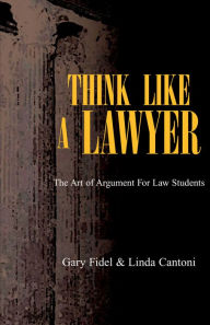 Title: Think Like A Lawyer: The Art of Argument For Law Students, Author: Gary Fidel and Linda Cantoni